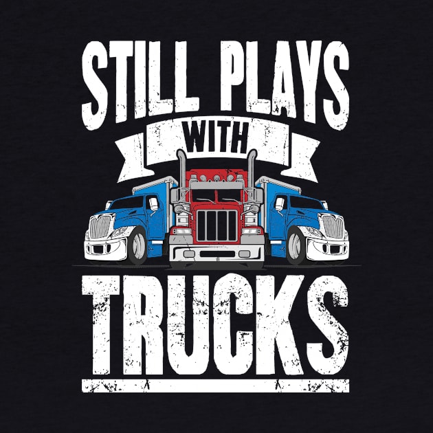 Still Plays With Trucks Trucker by captainmood